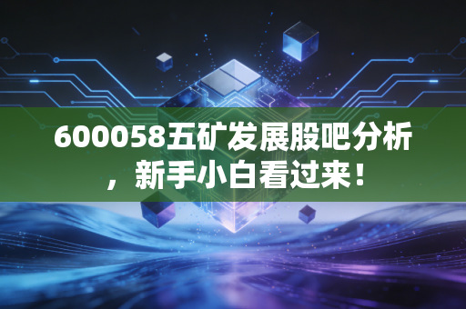 600058五矿发展股吧分析，新手小白看过来！