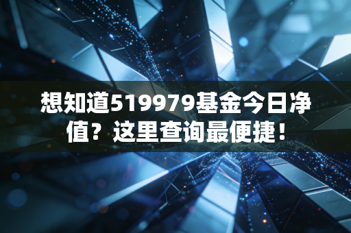 想知道519979基金今日净值？这里查询最便捷！