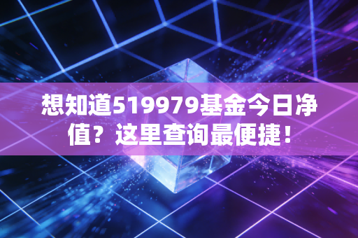 想知道519979基金今日净值？这里查询最便捷！