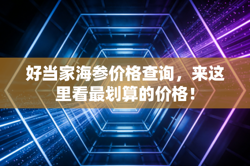 好当家海参价格查询，来这里看最划算的价格！