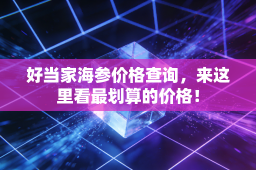 好当家海参价格查询，来这里看最划算的价格！