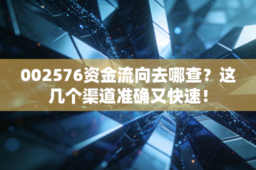 002576资金流向去哪查？这几个渠道准确又快速！