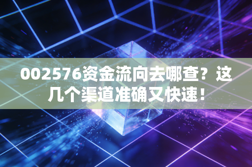 002576资金流向去哪查？这几个渠道准确又快速！