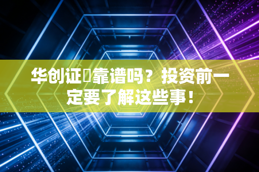 华创证劵靠谱吗?投资前一定要了解这些事!
