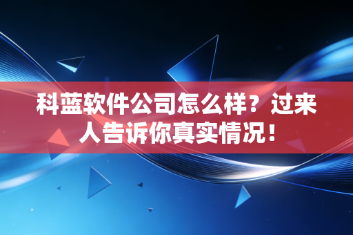 科蓝软件公司怎么样?过来人告诉你真实情况!