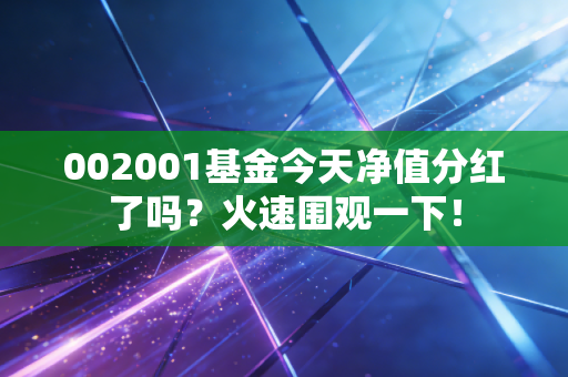 002001基金今天净值分红了吗?火速围观一下!