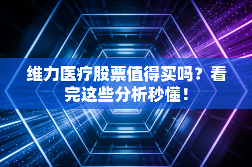 维力医疗股票值得买吗?看完这些分析秒懂!