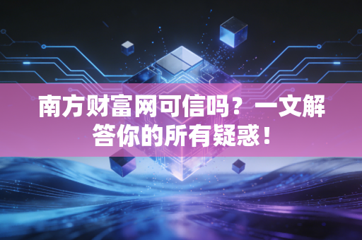 南方财富网可信吗?一文解答你的所有疑惑!