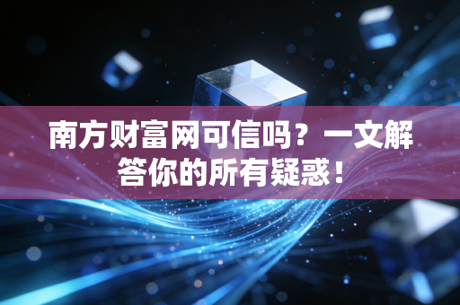 南方财富网可信吗?一文解答你的所有疑惑!