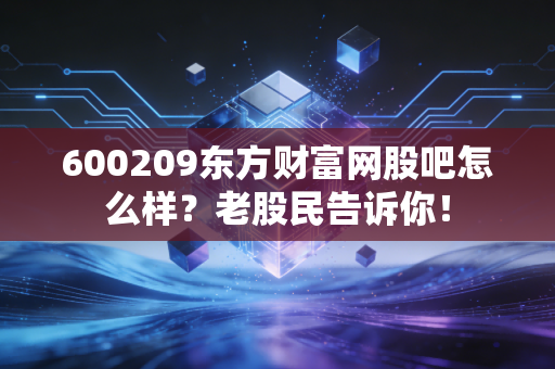 600209东方财富网股吧怎么样?老股民告诉你!