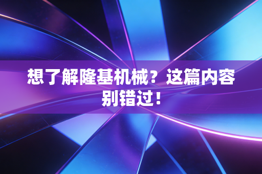 想了解隆基机械?这篇内容别错过!
