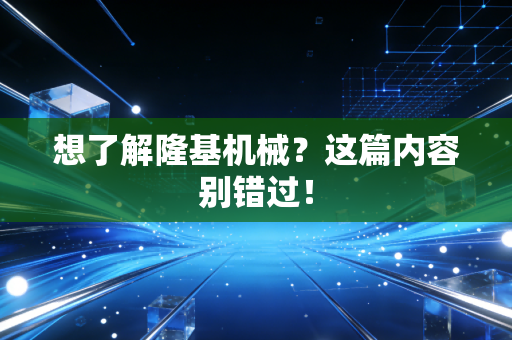 想了解隆基机械?这篇内容别错过!