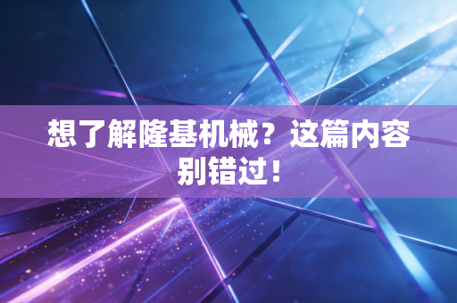 想了解隆基机械?这篇内容别错过!
