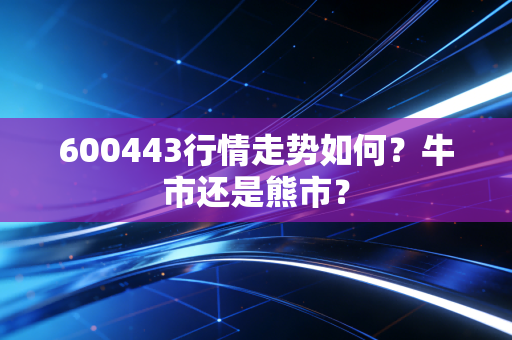 600443行情走势如何?牛市还是熊市?