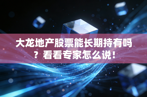 大龙地产股票能长期持有吗?看看专家怎么说!