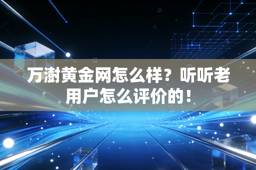万澍黄金网怎么样?听听老用户怎么评价的!