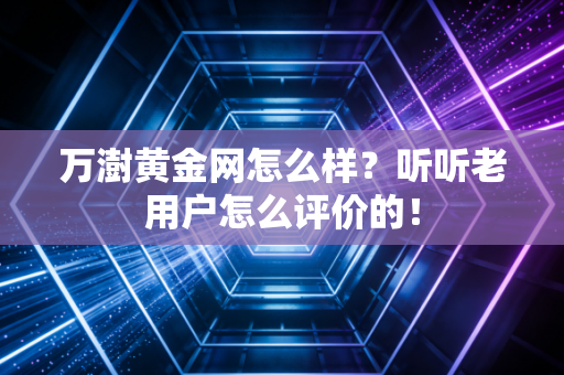 万澍黄金网怎么样？听听老用户怎么评价的！