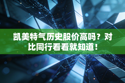 凯美特气历史股价高吗？对比同行看看就知道！