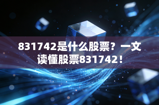 831742是什么股票?一文读懂股票831742!