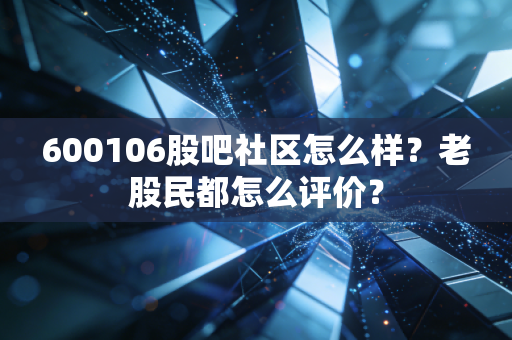 600106股吧社区怎么样?老股民都怎么评价?