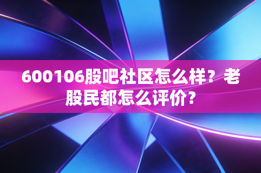 600106股吧社区怎么样?老股民都怎么评价?