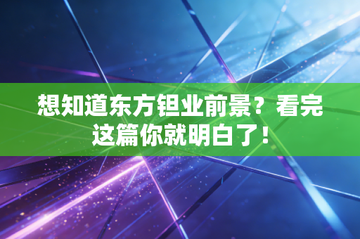 想知道东方钽业前景?看完这篇你就明白了!