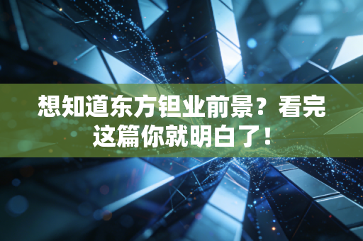 想知道东方钽业前景?看完这篇你就明白了!