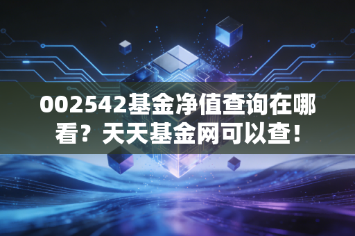 002542基金净值查询在哪看?天天基金网可以查!