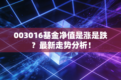 003016基金净值是涨是跌?最新走势分析!
