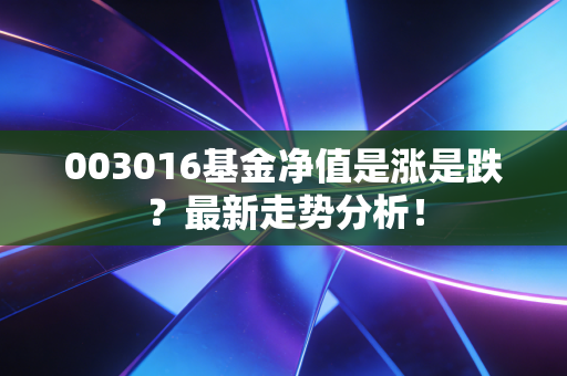 003016基金净值是涨是跌?最新走势分析!