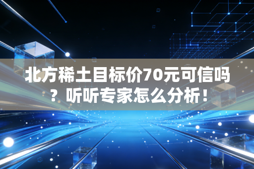 北方稀土目标价70元可信吗?听听专家怎么分析!