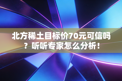 北方稀土目标价70元可信吗?听听专家怎么分析!