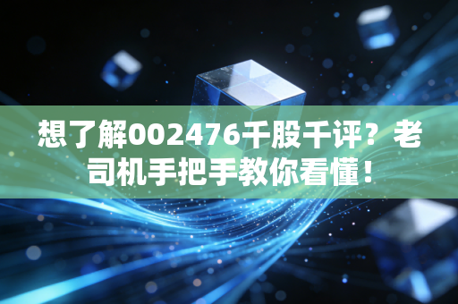 想了解002476千股千评?老司机手把手教你看懂!