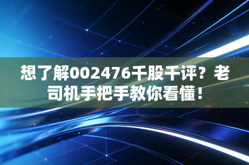 想了解002476千股千评?老司机手把手教你看懂!