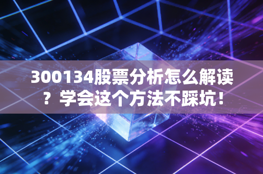 300134股票分析怎么解读?学会这个方法不踩坑!