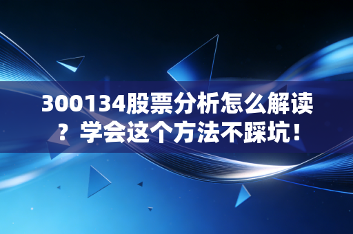 300134股票分析怎么解读?学会这个方法不踩坑!