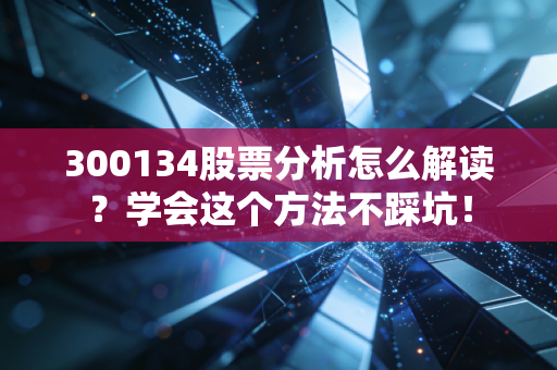 300134股票分析怎么解读？学会这个方法不踩坑！