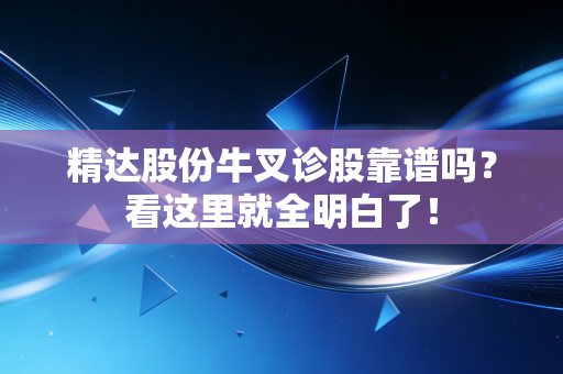 精达股份牛叉诊股靠谱吗?看这里就全明白了!