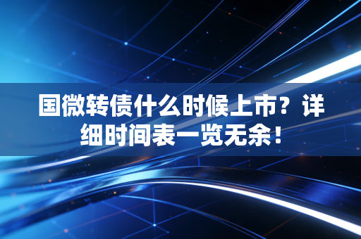 国微转债什么时候上市?详细时间表一览无余!