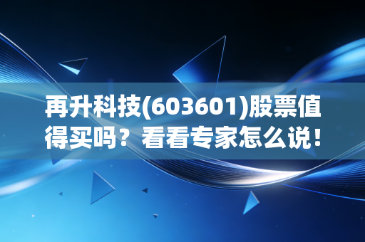 再升科技(603601)股票值得买吗?看看专家怎么说!