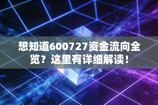 想知道600727资金流向全览?这里有详细解读!