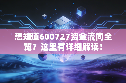 想知道600727资金流向全览?这里有详细解读!