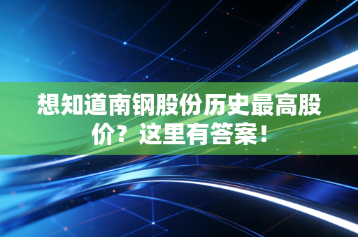 想知道南钢股份历史最高股价?这里有答案!