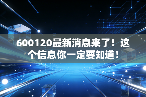 600120最新消息来了!这个信息你一定要知道!