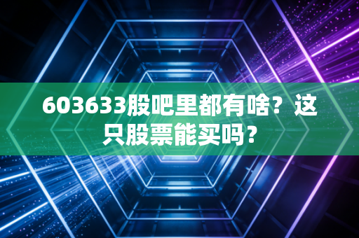 603633股吧里都有啥?这只股票能买吗?