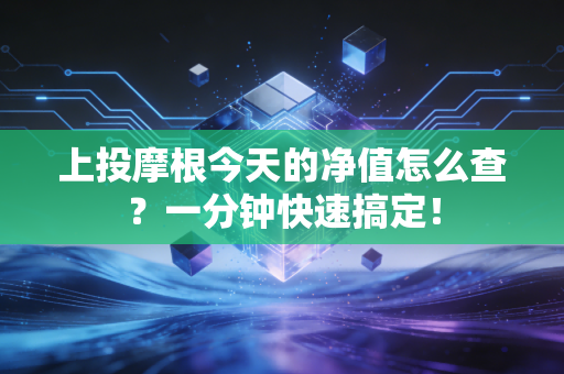 上投摩根今天的净值怎么查?一分钟快速搞定!