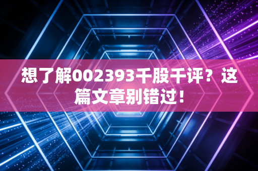 想了解002393千股千评?这篇文章别错过!