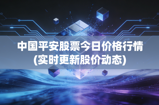 中国平安股票今日价格行情(实时更新股价动态)
