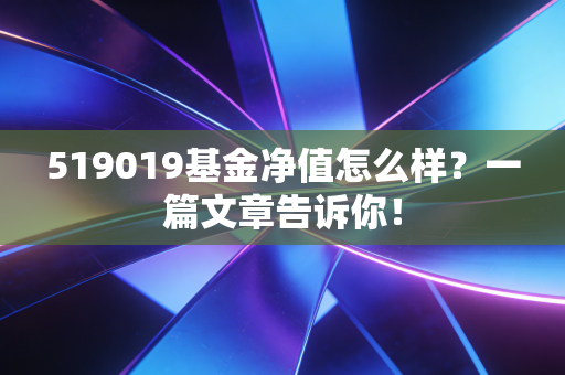 519019基金净值怎么样?一篇文章告诉你!