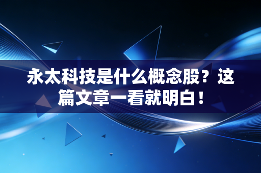 永太科技是什么概念股?这篇文章一看就明白!